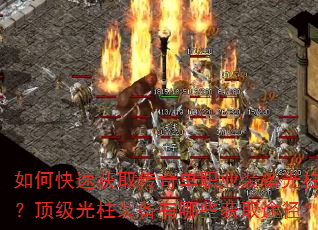 如何快速获取传奇单职业装备光柱?顶级光柱装备有哪些获取途径? 如何快速获取传奇单职业装备光柱?顶级光柱装备有哪些获取途径?