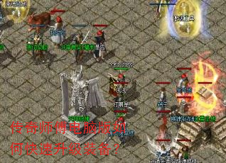 传奇师傅电脑版如何快速升级装备? 传奇师傅电脑版如何快速升级装备?