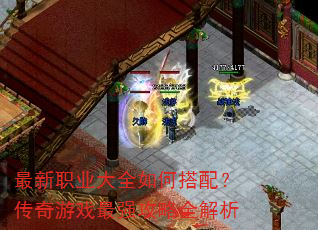 最新职业大全如何搭配?传奇游戏最强攻略全解析 最新职业大全如何搭配?传奇游戏最强攻略全解析