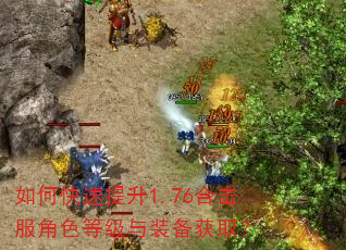 如何快速提升1.76合击服角色等级与装备获取? 如何快速提升1.76合击服角色等级与装备获取?
