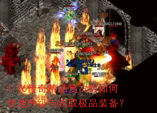 1.76传奇精品复古版如何快速升级与获取极品装备? 1.76传奇精品复古版如何快速升级与获取极品装备?