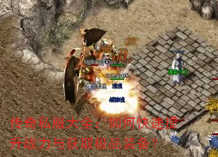 传奇私服大全:如何快速提升战力与获取极品装备? 传奇私服大全:如何快速提升战力与获取极品装备?