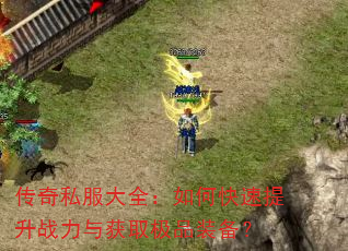 传奇私服大全:如何快速提升战力与获取极品装备? 传奇私服大全:如何快速提升战力与获取极品装备?