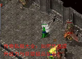 传奇私服大全:如何快速提升战力与获取极品装备? 传奇私服大全:如何快速提升战力与获取极品装备?